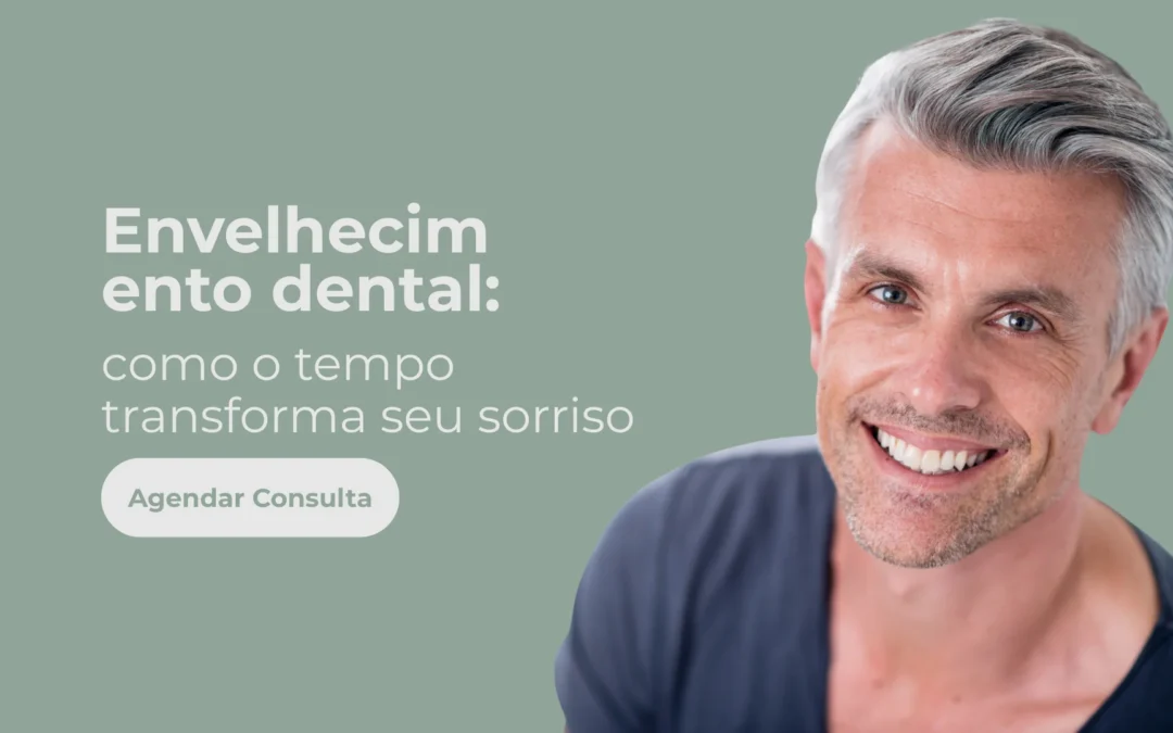 Envelhecimento dental: como o tempo transforma seu sorriso