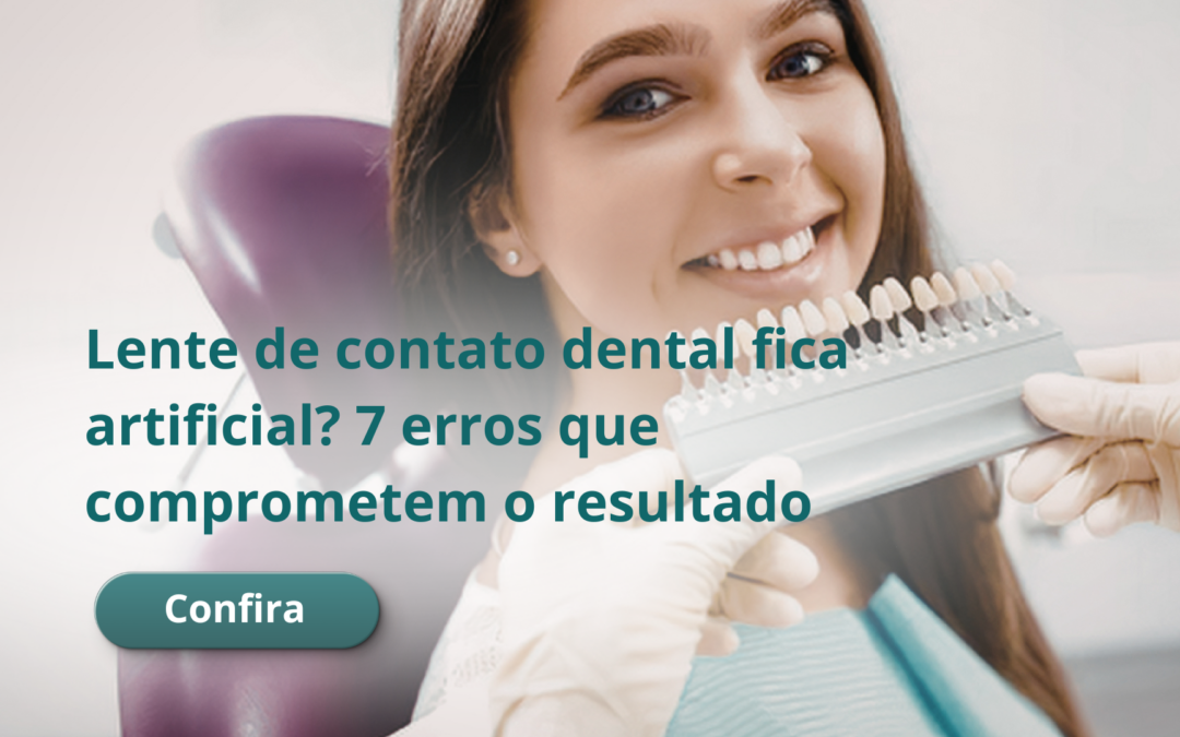 Lente de contato dental fica artificial? 7 erros que comprometem o resultado