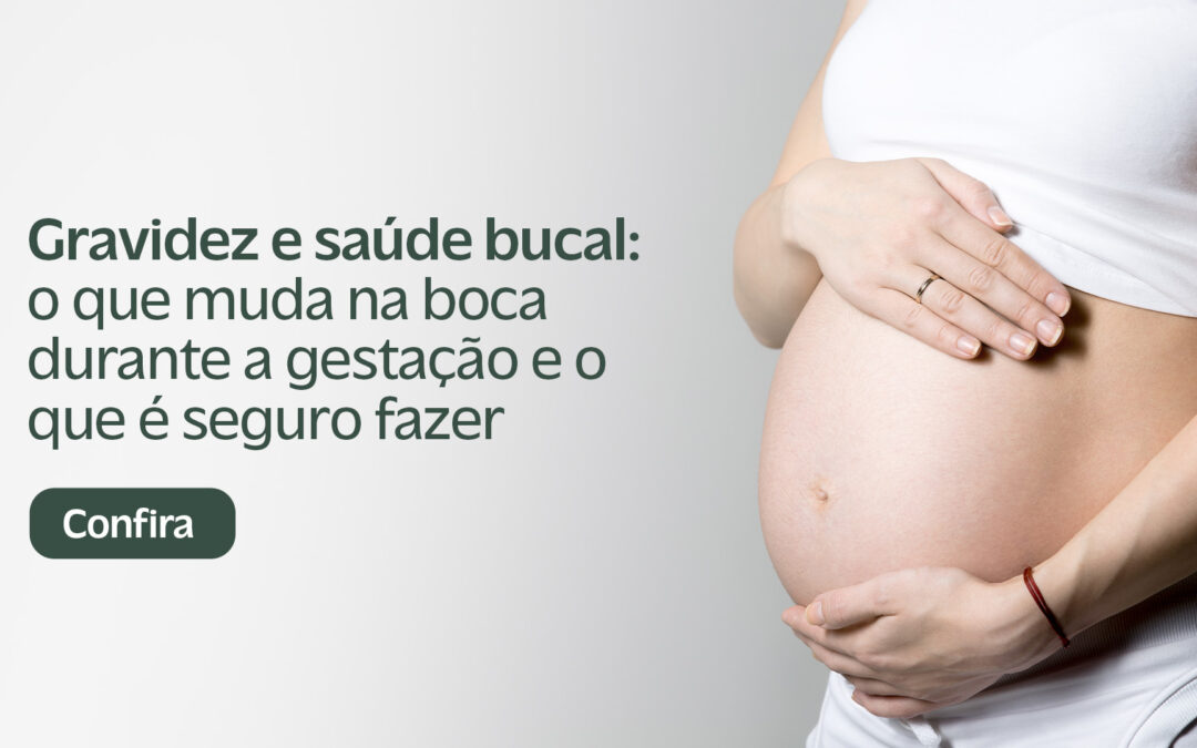 Gravidez e Saúde Bucal: O Que Muda na Boca Durante a Gestação e O Que é Seguro Fazer